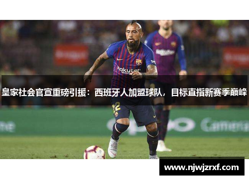皇家社会官宣重磅引援：西班牙人加盟球队，目标直指新赛季巅峰