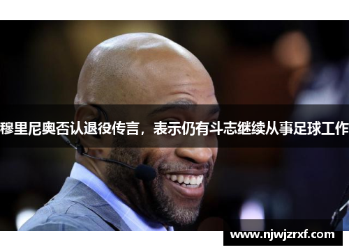 穆里尼奥否认退役传言，表示仍有斗志继续从事足球工作