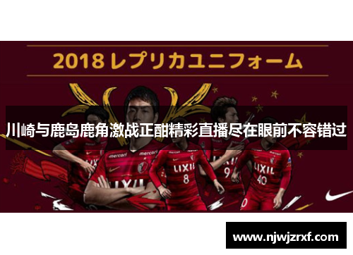 川崎与鹿岛鹿角激战正酣精彩直播尽在眼前不容错过