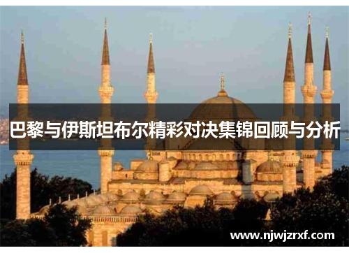 巴黎与伊斯坦布尔精彩对决集锦回顾与分析