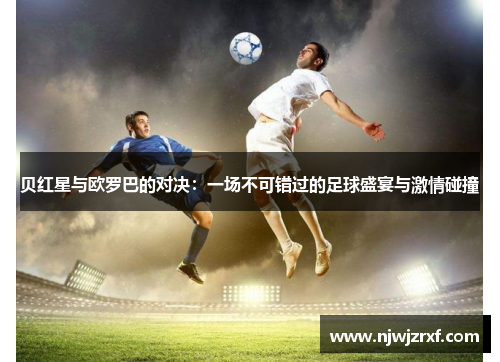 贝红星与欧罗巴的对决：一场不可错过的足球盛宴与激情碰撞