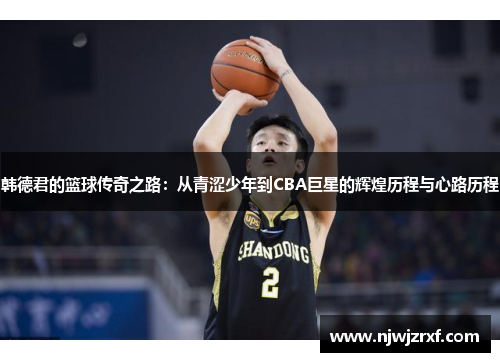 韩德君的篮球传奇之路：从青涩少年到CBA巨星的辉煌历程与心路历程