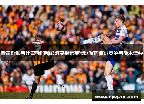 普雷斯顿与什鲁斯的精彩对决揭示英冠联赛的激烈竞争与战术博弈