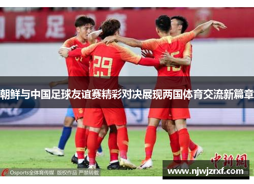 朝鲜与中国足球友谊赛精彩对决展现两国体育交流新篇章