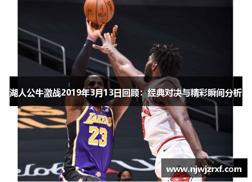 湖人公牛激战2019年3月13日回顾：经典对决与精彩瞬间分析