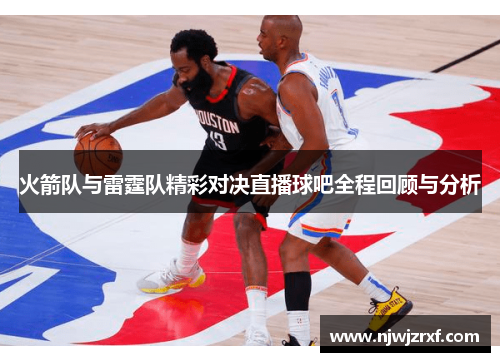 火箭队与雷霆队精彩对决直播球吧全程回顾与分析