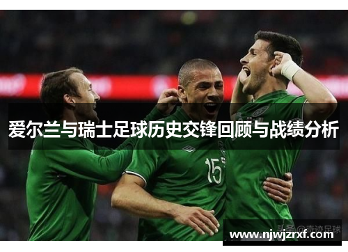 爱尔兰与瑞士足球历史交锋回顾与战绩分析