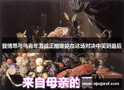 登博思与乌青年激战正酣谁能在这场对决中笑到最后