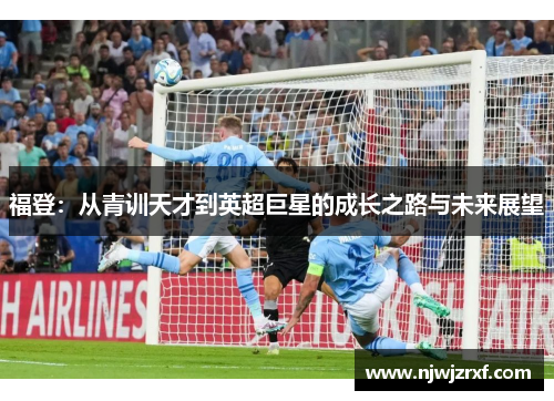 福登：从青训天才到英超巨星的成长之路与未来展望