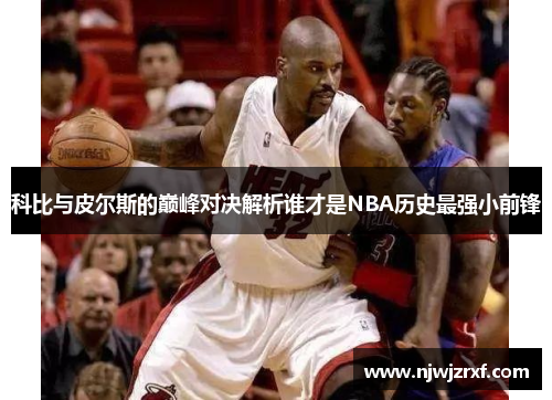 科比与皮尔斯的巅峰对决解析谁才是NBA历史最强小前锋