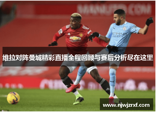 维拉对阵曼城精彩直播全程回顾与赛后分析尽在这里
