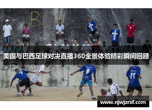 美国与巴西足球对决直播360全景体验精彩瞬间回顾